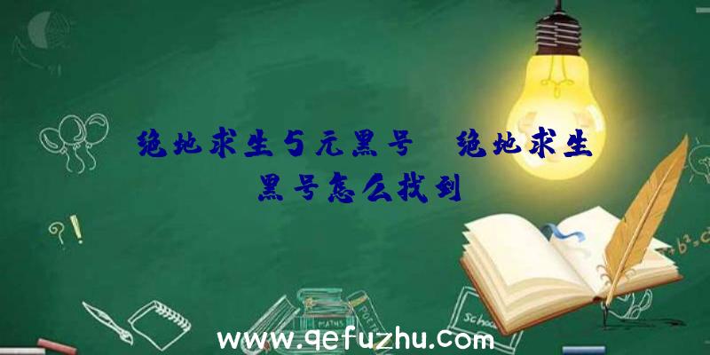 「绝地求生5元黑号」|绝地求生黑号怎么找到